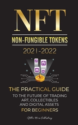 NFT (Non-Fungible Tokens) 2021-2022: The Practical Guide to Future of Trading Art, Collectibles and Digital Assets for Beginners (OpenSea, Rarible, Cr Blockchain Fintech
