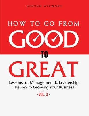 How to Go from Good to Great: Lessons for Management & Leadership - The Key to Growing Your Business (Vol.3) Paperback Independently Published