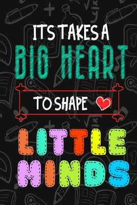 It Takes A Big Heart To Shape Little Minds: Thank you gift for teachers, teachers appreciation, year end graduation Teacher Gifts Inspirational Quotes Paperback Independently Published