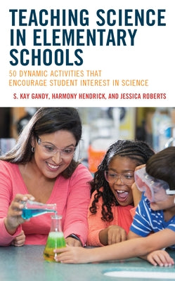 Teaching Science in Elementary Schools: 50 Dynamic Activities That Encourage Student Interest in Science Paperback Rowman & Littlefield Publishers