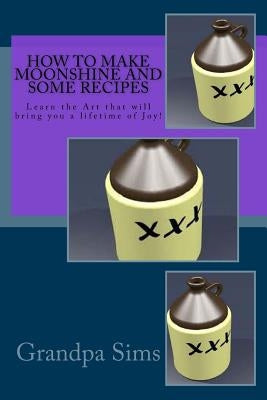 How to Make Moonshine and Some Recipes: Learn the Art that will bring you a lifetime of Joy! Paperback Createspace Independent Publishing Platform
