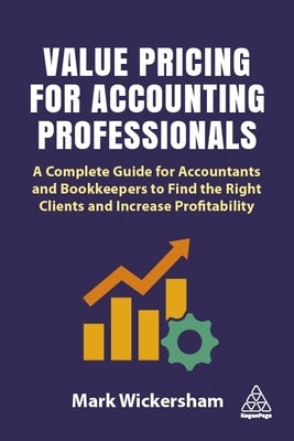 Value Pricing for Accounting Professionals: A Complete Guide for Accountants and Bookkeepers to Find the Right Clients and Increase Profitability Paperback Kogan Page
