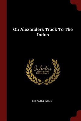On Alexanders Track To The Indus Paperback Andesite Press