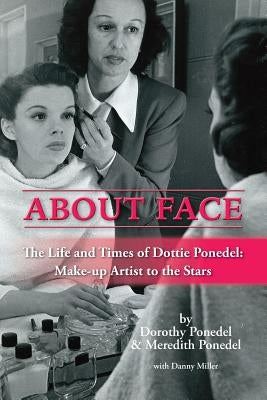 About Face: The Life and Times of Dottie Ponedel, Make-Up Artist to the Stars by Ponedel, Dorothy