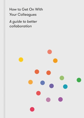 How to Get on with Your Colleagues: A Guide to Better Collaboration Paperback School of Life