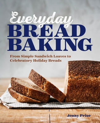 Everyday Bread Baking: From Simple Sandwich Loaves to Celebratory Holiday Breads Paperback Rockridge Press