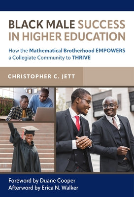 Black Male Success in Higher Education: How the Mathematical Brotherhood Empowers a Collegiate Community to Thrive by Jett, Christopher C.