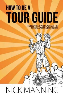 How to be a Tour Guide: The Essential Training Manual for Tour Managers and Tour Guides Paperback Createspace Independent Publishing Platform