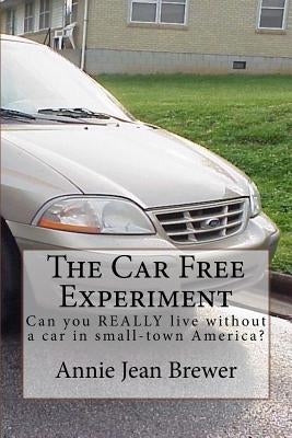 The Car Free Experiment: Can You REALLY Live Without a Car in Small-Town America? Paperback Createspace Independent Publishing Platform