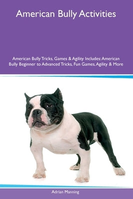 American Bully Activities American Bully Tricks, Games & Agility Includes: American Bully Beginner to Advanced Tricks, Fun Games, Agility and More Paperback Desert Thrust Ltd
