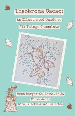 Theobroma cacao: An Illustrated Guide to All Things Chocolate Paperback Independently Published