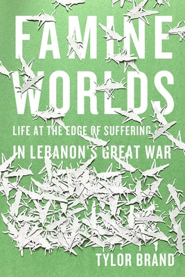Famine Worlds: Life at the Edge of Suffering in Lebanon's Great War Paperback Stanford University Press