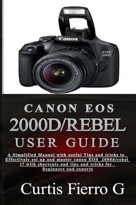 CANON EOS 2000D/Rebel T7 User Guide: The Simplified Manual with Useful Tips and Tricks to Effectively Set up and Master CANON EOS 2000D/Rebel T7 with Paperback Independently Published