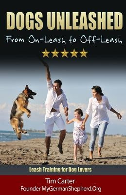 Dogs Unleashed: From On-Leash To Off-Leash: Complete Leash Training for Dog Lovers Paperback Createspace Independent Publishing Platform