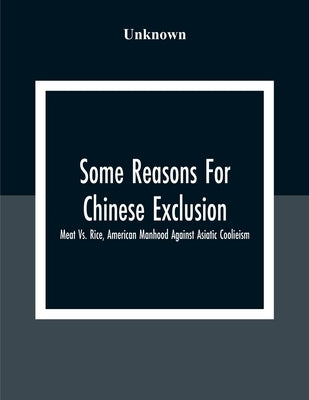 Some Reasons For Chinese Exclusion: Meat Vs. Rice, American Manhood Against Asiatic Coolieism Paperback Alpha Edition