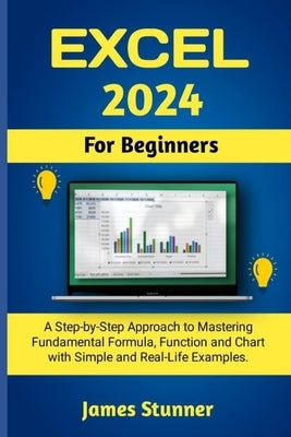 Excel 2024 For Beginners: A Step-by-Step Approach to Mastering Fundamental Formula, Function and Chart with Simple and Real-Life Examples. Paperback Independently Published