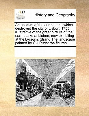 An Account of the Earthquake Which Destroyed the City of Lisbon, 1755: Illustrative of the Great Picture of the Earthquake at Lisbon, Now Exhibiting a Paperback Gale Ecco, Print Editions