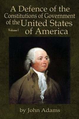 A Defence of the Constitutions of Government of the United States of America: Volume I Paperback Liberty's Lamp Books