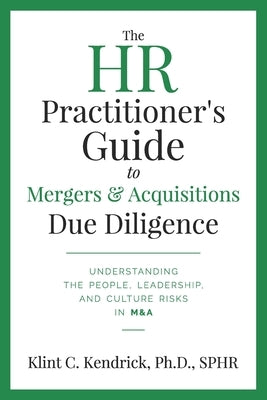 The HR Practitioner's Guide to Mergers & Acquisitions Due Diligence: Understanding the People, Leadership, and Culture Risks in M&A Paperback Mergers & Acquisitions Roundtable, LLC
