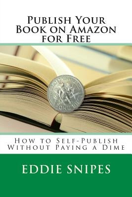 Publish Your Book on Amazon for Free: How to Self-Publish Without Paying a Dime Paperback Createspace Independent Publishing Platform