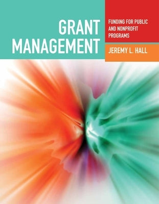 Grant Management: Funding for Public and Nonprofit Programs: Funding for Public and Nonprofit Programs by Hall, Jeremy L.