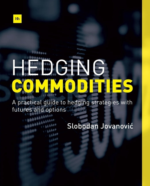 Hedging Commodities: A Practical Guide to Hedging Strategies with Futures and Options by Jovanovic, Slobodan