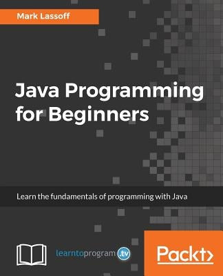 Java Programming for Beginners: Learn the fundamentals of programming with Java Paperback Packt Publishing