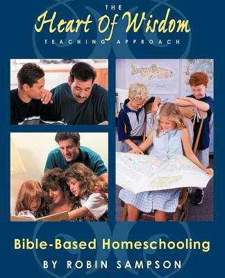 The Heart of Wisdom Teaching Approach: Bible Based Homeschooling Paperback Heart of Wisdom Publishing