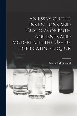 An Essay on the Inventions and Customs of Both Ancients and Moderns in the Use of Inebriating Liquor Paperback Legare Street Press