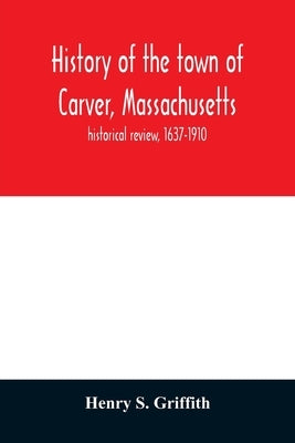 History of the town of Carver, Massachusetts: historical review, 1637-1910 Paperback Alpha Edition