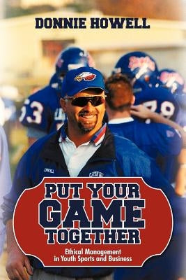 Put Your Game Together: Ethical Management in Youth Sports and Business Paperback iUniverse