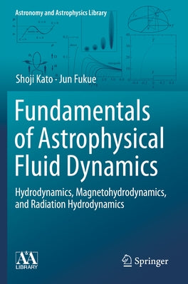 Fundamentals of Astrophysical Fluid Dynamics: Hydrodynamics, Magnetohydrodynamics, and Radiation Hydrodynamics Paperback Springer