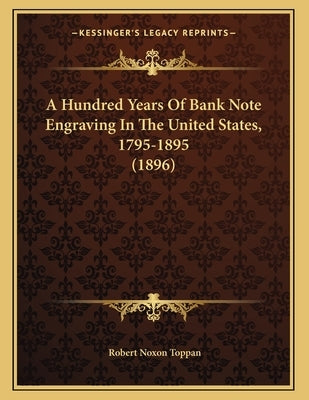 A Hundred Years Of Bank Note Engraving In The United States, 1795-1895 (1896) Paperback Kessinger Publishing