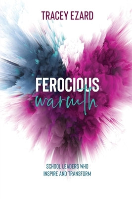 Ferocious Warmth - School Leaders Who Inspire and Transform Tracey Ezard Pty Ltd