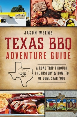 Texas BBQ Adventure Guide: A Road Trip Through the History & How-To of Lone Star 'Que Paperback History Press