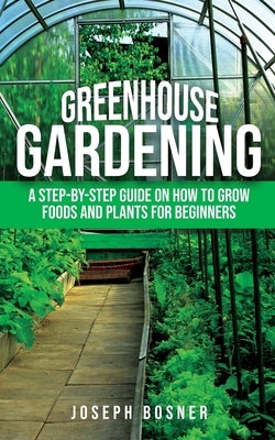Greenhouse Gardening: A Step-by-Step Guide on How to Grow Foods and Plants for Beginners Paperback One Elite Publishing