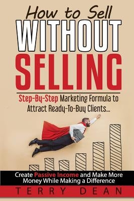 How to Sell Without Selling: Step-By-Step Marketing Formula to Attract Ready-to-Buy Clients...Create Passive Income and Make More Money While Makin Paperback Mymarketingcoach