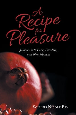 A Recipe for Pleasure: Journey into Love, Freedom, and Nourishment Paperback Balboa Press