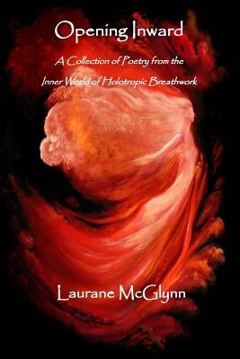 Opening Inward: A Collection of poetry from the Inner World of Holotropic Breathwork Paperback Createspace Independent Publishing Platform