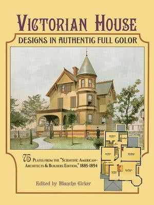 Victorian House Designs in Authentic Full Color: 75 Plates from the "scientific American -- Architects and Builders Edition," 1885-1894 Paperback Dover Publications