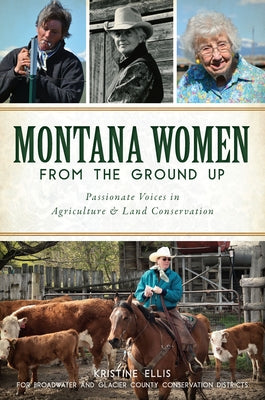 Montana Women from the Ground Up: Passionate Voices in Agriculture and Land Conservation Paperback History Press