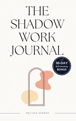 The shadow work journal: An Easy step-by-step Guide to help You Integrate and Transcend your Shadows with 30-day Self-Coaching Journaling by Kannan, Melissa