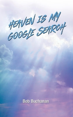 Heaven is My Google Search by Buchanan, Bob