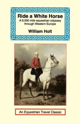 Ride a White Horse: An Epic 9,000 Mile Ride Through Europe Paperback Long Riders' Guild Press