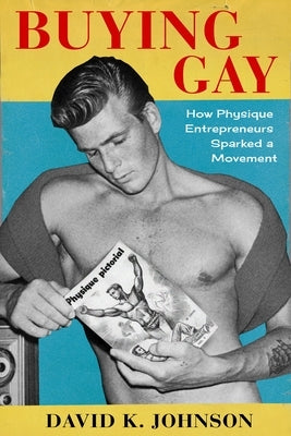 Buying Gay: How Physique Entrepreneurs Sparked a Movement Paperback Columbia University Press