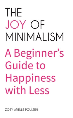 The Joy of Minimalism: A Beginner's Guide to Happiness with Less (Compulsive Behavior, Hoarding, Decluttering, Organizing, Affirmations, Simp by Poulsen, Zoey Arielle