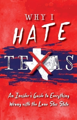 Why I Hate Texas: A Insider's Guide to Everything Wrong with the Lone Star State Paperback Copano Bay Press