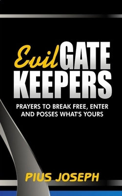 Evil Gatekeepers: Prayers to Break Free, Enter and Possess what's Yours Paperback Independently Published