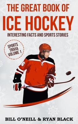 The Great Book of Ice Hockey: Interesting Facts and Sports Stories Createspace Independent Publishing Platform