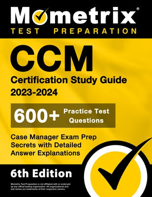 CCM Certification Study Guide 2023-2024 - 600+ Practice Test Questions, Case Manager Exam Prep Secrets with Detailed Answer Explanations: [6th Edition Paperback Mometrix Media LLC